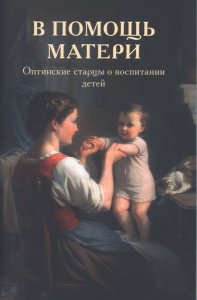 В помощь матери. Оптинские старцы о воспитании детей