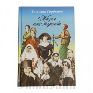 Жизнь как жертва.Подвиг женщины Грудкина Т.В.,изд.СБ,голубая,тв./20шт