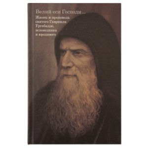 Велий еси Господи. Жизнь и проповедь святого Гавриила (Ургебадзе) исповедника и юродивого