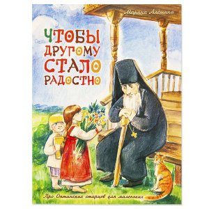 Чтобы другому стало радостно. Про старцев для маленьких