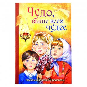 Чудо выше всех чудес.Пасхальные стихи и рассказы 