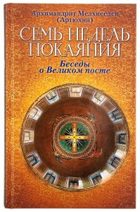 7 недель покаяния.Беседы о Великом посте. Архим. Мелхиседек (Артюхин) 